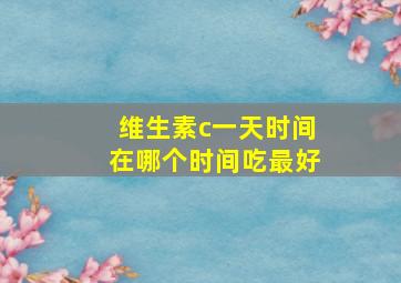 维生素c一天时间在哪个时间吃最好