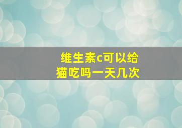 维生素c可以给猫吃吗一天几次