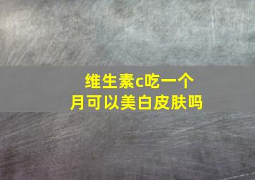 维生素c吃一个月可以美白皮肤吗