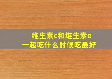 维生素c和维生素e一起吃什么时候吃最好