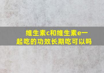 维生素c和维生素e一起吃的功效长期吃可以吗