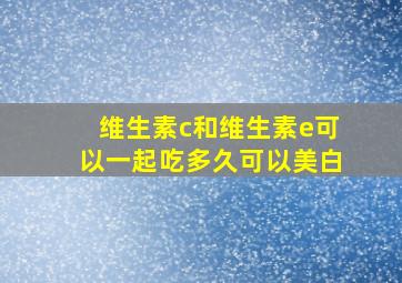 维生素c和维生素e可以一起吃多久可以美白