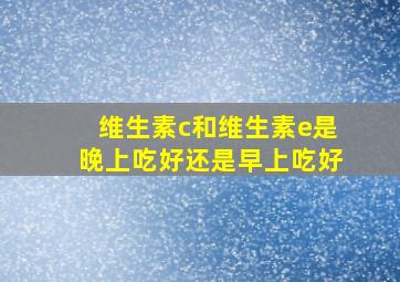 维生素c和维生素e是晚上吃好还是早上吃好