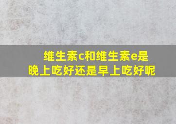 维生素c和维生素e是晚上吃好还是早上吃好呢