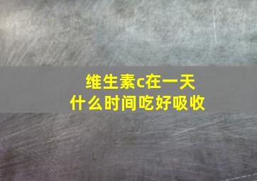 维生素c在一天什么时间吃好吸收