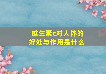 维生素c对人体的好处与作用是什么