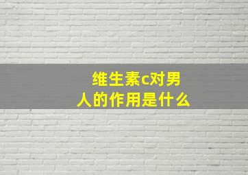 维生素c对男人的作用是什么