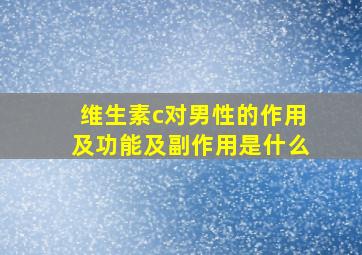 维生素c对男性的作用及功能及副作用是什么