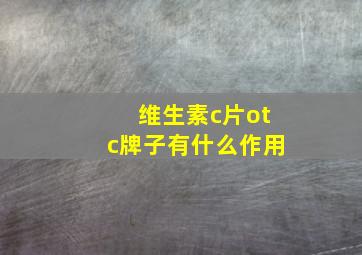 维生素c片otc牌子有什么作用