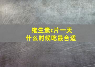 维生素c片一天什么时候吃最合适