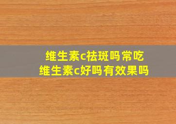 维生素c祛斑吗常吃维生素c好吗有效果吗