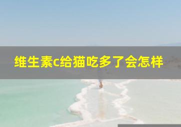 维生素c给猫吃多了会怎样