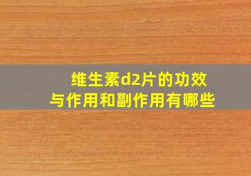 维生素d2片的功效与作用和副作用有哪些