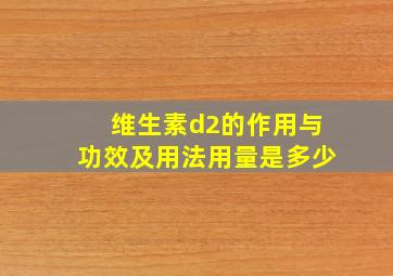 维生素d2的作用与功效及用法用量是多少