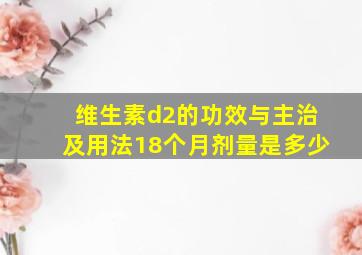 维生素d2的功效与主治及用法18个月剂量是多少