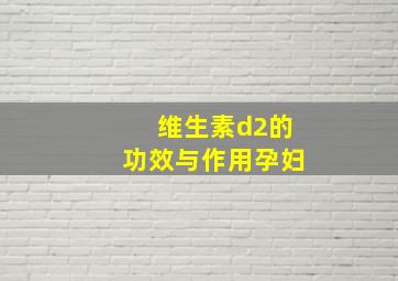 维生素d2的功效与作用孕妇