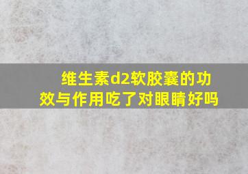 维生素d2软胶囊的功效与作用吃了对眼睛好吗