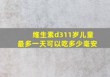 维生素d311岁儿童最多一天可以吃多少毫安