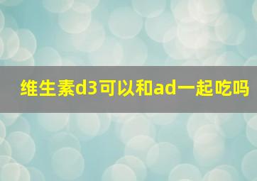 维生素d3可以和ad一起吃吗