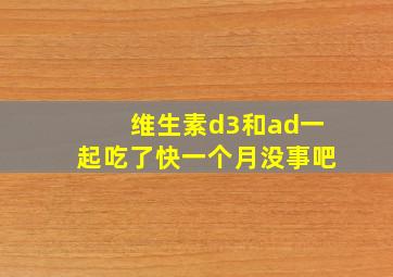 维生素d3和ad一起吃了快一个月没事吧