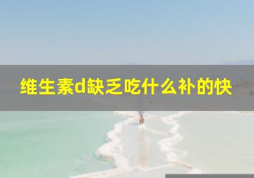 维生素d缺乏吃什么补的快