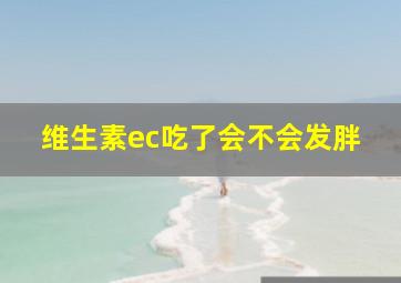 维生素ec吃了会不会发胖