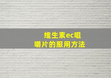 维生素ec咀嚼片的服用方法