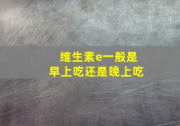 维生素e一般是早上吃还是晚上吃