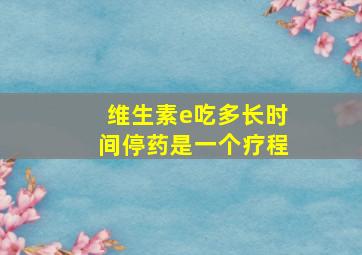 维生素e吃多长时间停药是一个疗程