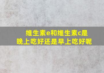 维生素e和维生素c是晚上吃好还是早上吃好呢