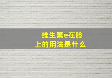 维生素e在脸上的用法是什么