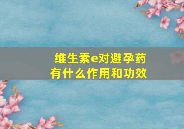 维生素e对避孕药有什么作用和功效