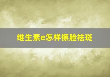 维生素e怎样擦脸祛斑