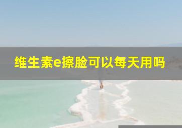 维生素e擦脸可以每天用吗