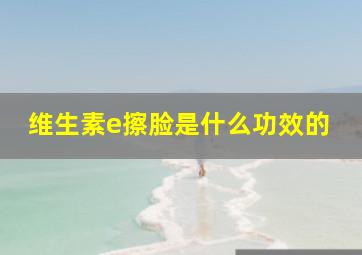 维生素e擦脸是什么功效的