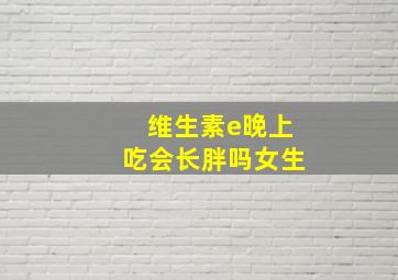 维生素e晚上吃会长胖吗女生