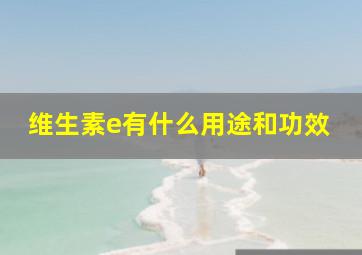 维生素e有什么用途和功效