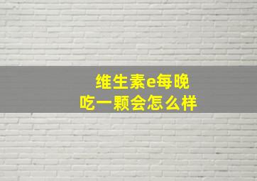 维生素e每晚吃一颗会怎么样