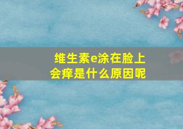 维生素e涂在脸上会痒是什么原因呢