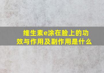 维生素e涂在脸上的功效与作用及副作用是什么