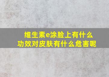 维生素e涂脸上有什么功效对皮肤有什么危害呢