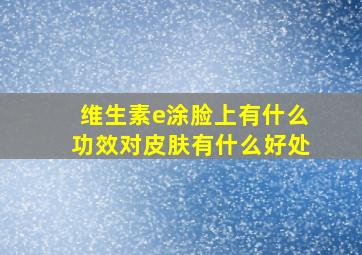 维生素e涂脸上有什么功效对皮肤有什么好处