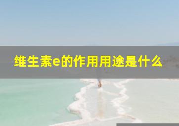 维生素e的作用用途是什么