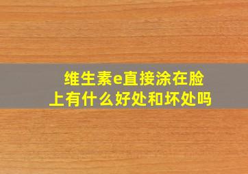 维生素e直接涂在脸上有什么好处和坏处吗