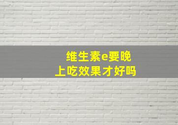 维生素e要晚上吃效果才好吗