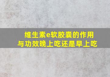 维生素e软胶囊的作用与功效晚上吃还是早上吃