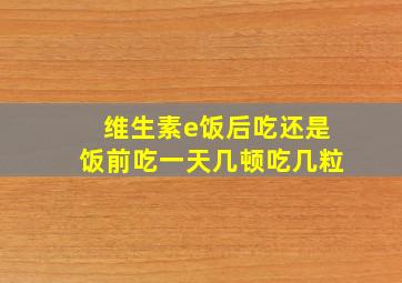 维生素e饭后吃还是饭前吃一天几顿吃几粒