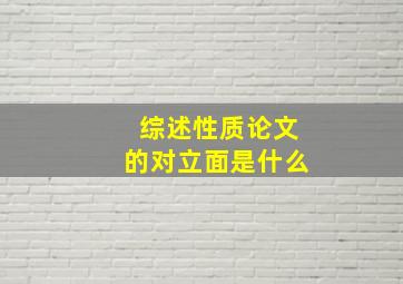 综述性质论文的对立面是什么