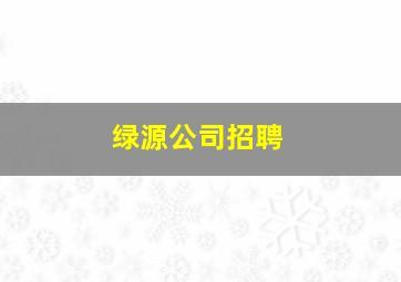 绿源公司招聘