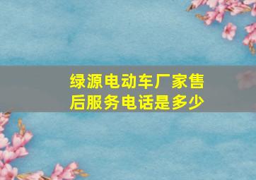 绿源电动车厂家售后服务电话是多少